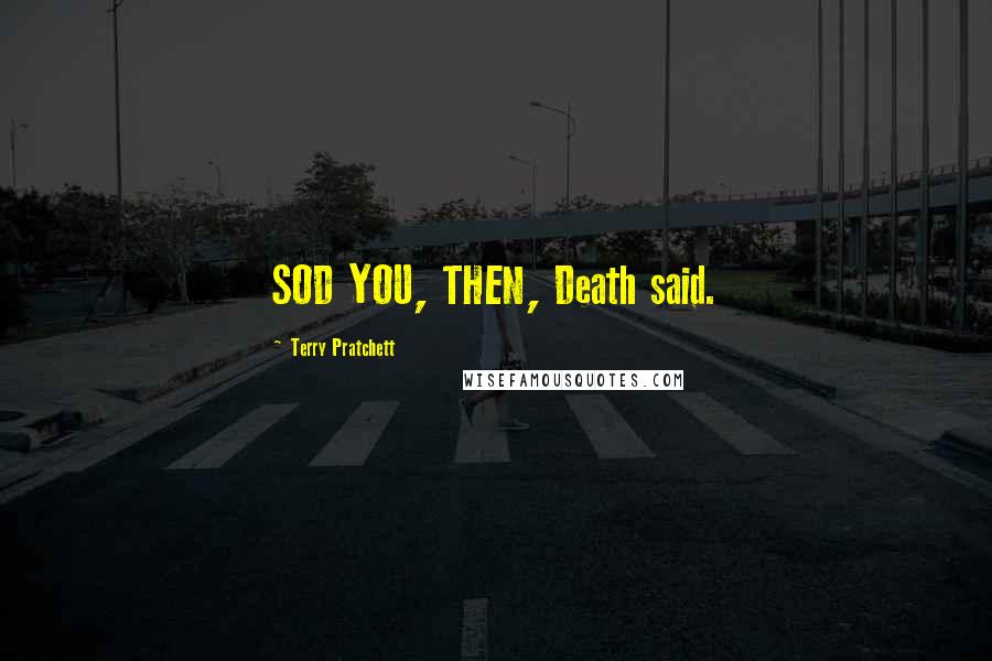 Terry Pratchett Quotes: SOD YOU, THEN, Death said.