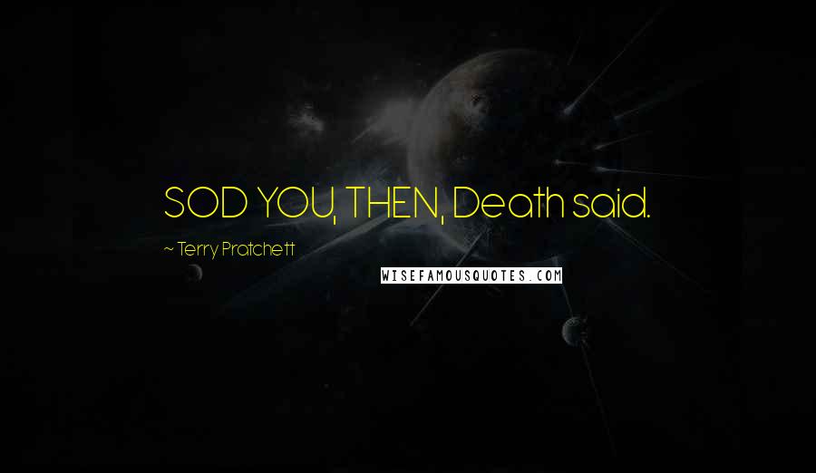 Terry Pratchett Quotes: SOD YOU, THEN, Death said.