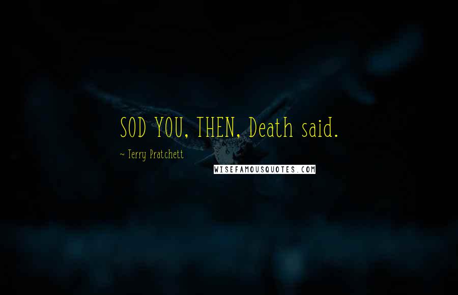 Terry Pratchett Quotes: SOD YOU, THEN, Death said.