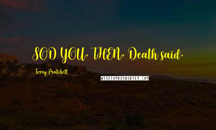 Terry Pratchett Quotes: SOD YOU, THEN, Death said.