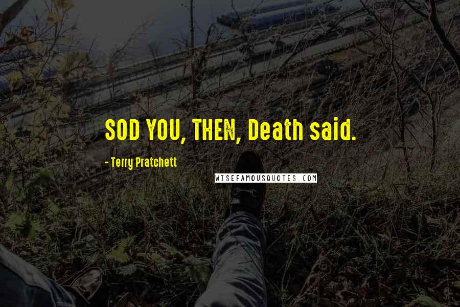 Terry Pratchett Quotes: SOD YOU, THEN, Death said.