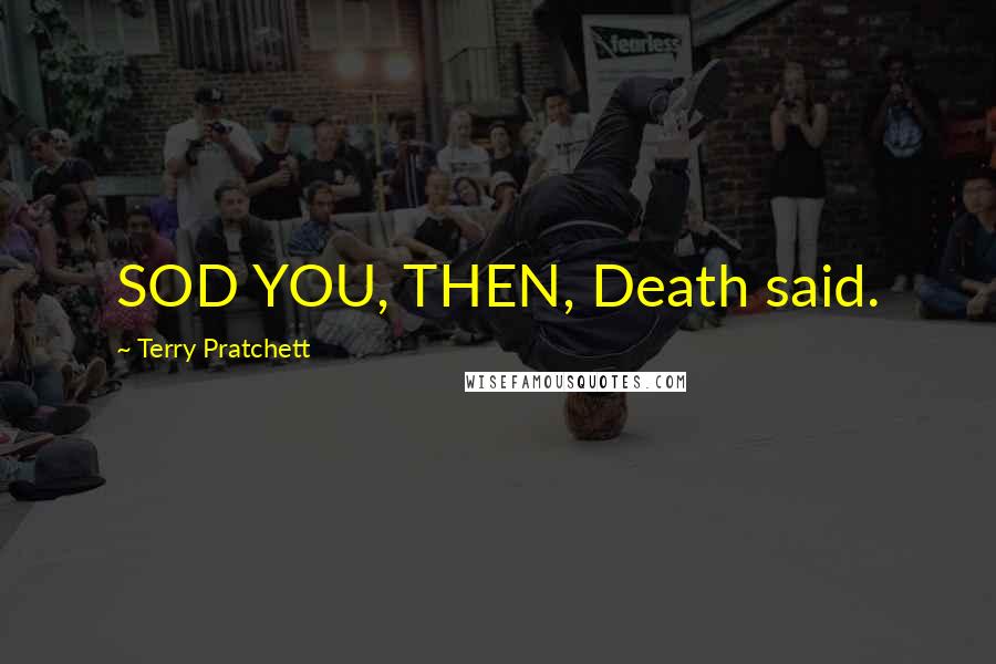 Terry Pratchett Quotes: SOD YOU, THEN, Death said.