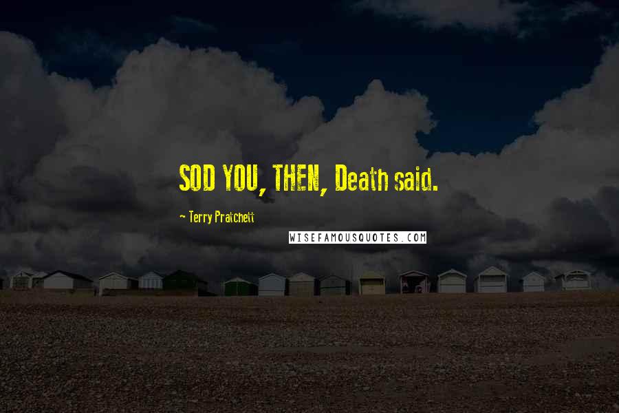 Terry Pratchett Quotes: SOD YOU, THEN, Death said.