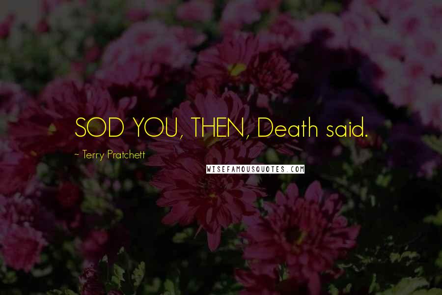 Terry Pratchett Quotes: SOD YOU, THEN, Death said.