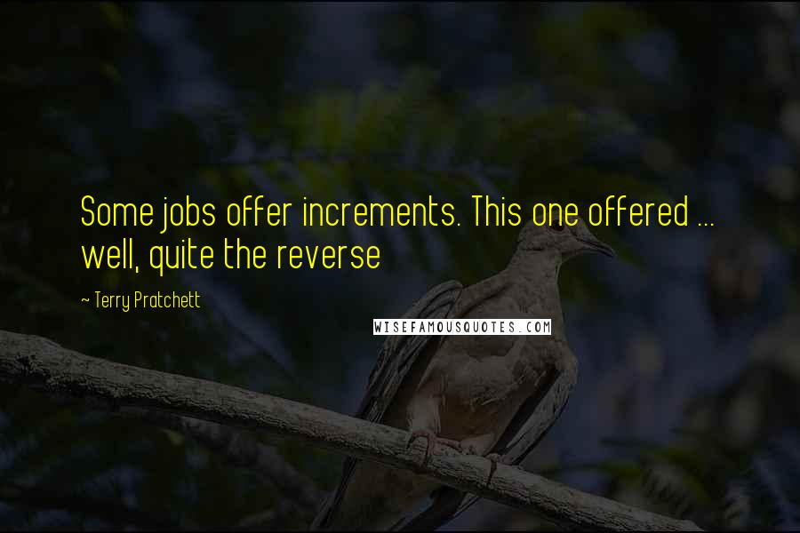 Terry Pratchett Quotes: Some jobs offer increments. This one offered ... well, quite the reverse