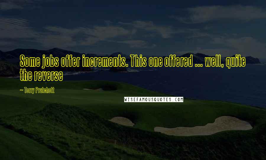 Terry Pratchett Quotes: Some jobs offer increments. This one offered ... well, quite the reverse
