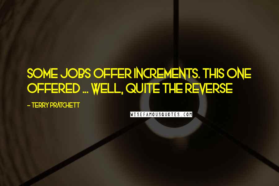 Terry Pratchett Quotes: Some jobs offer increments. This one offered ... well, quite the reverse
