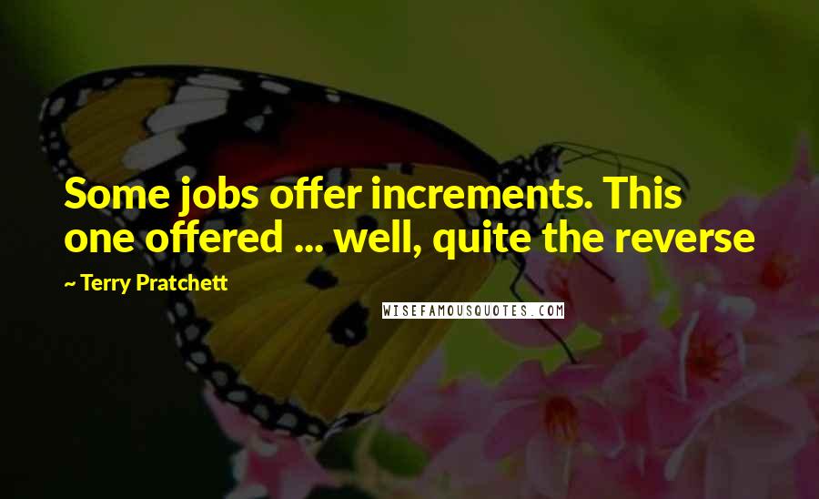 Terry Pratchett Quotes: Some jobs offer increments. This one offered ... well, quite the reverse