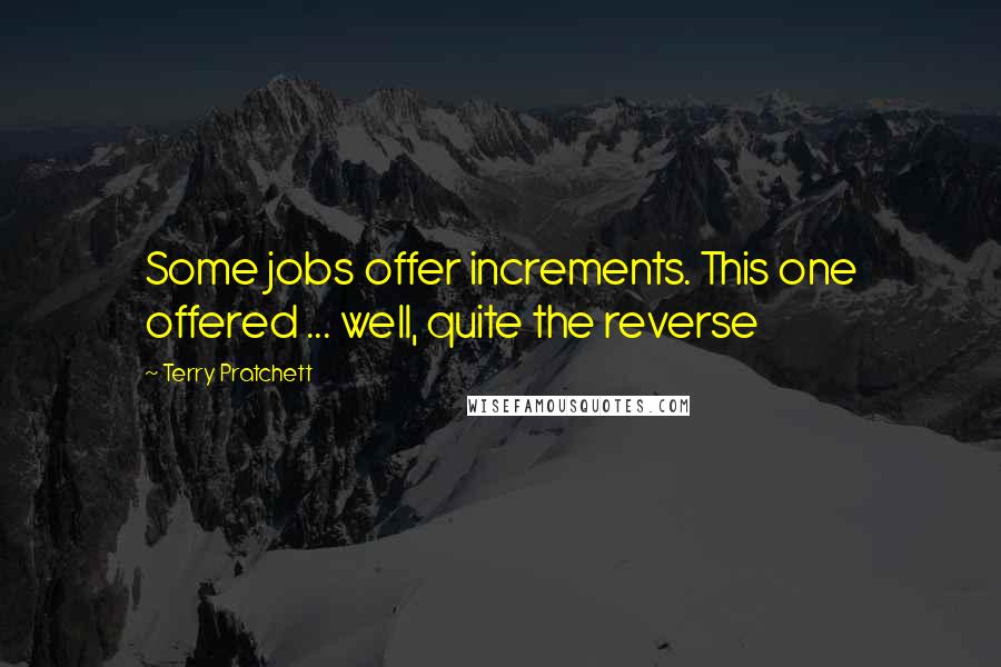 Terry Pratchett Quotes: Some jobs offer increments. This one offered ... well, quite the reverse