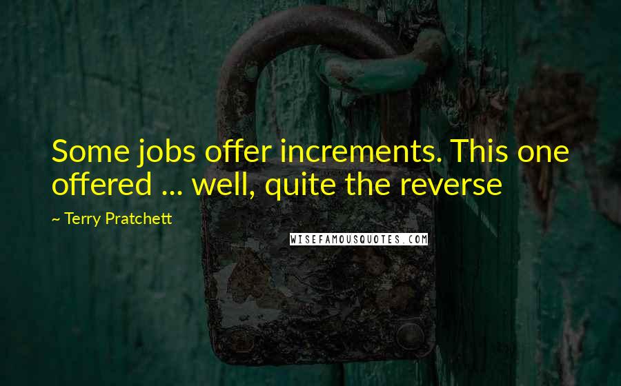 Terry Pratchett Quotes: Some jobs offer increments. This one offered ... well, quite the reverse