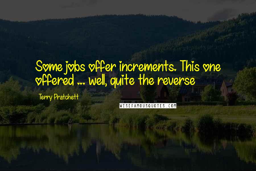 Terry Pratchett Quotes: Some jobs offer increments. This one offered ... well, quite the reverse