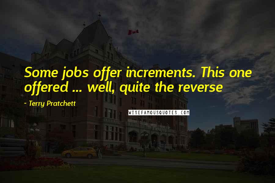 Terry Pratchett Quotes: Some jobs offer increments. This one offered ... well, quite the reverse