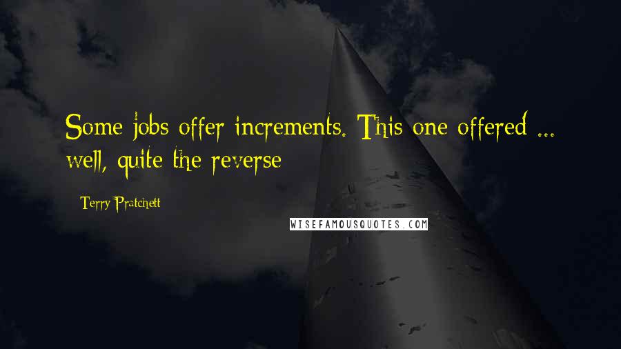 Terry Pratchett Quotes: Some jobs offer increments. This one offered ... well, quite the reverse