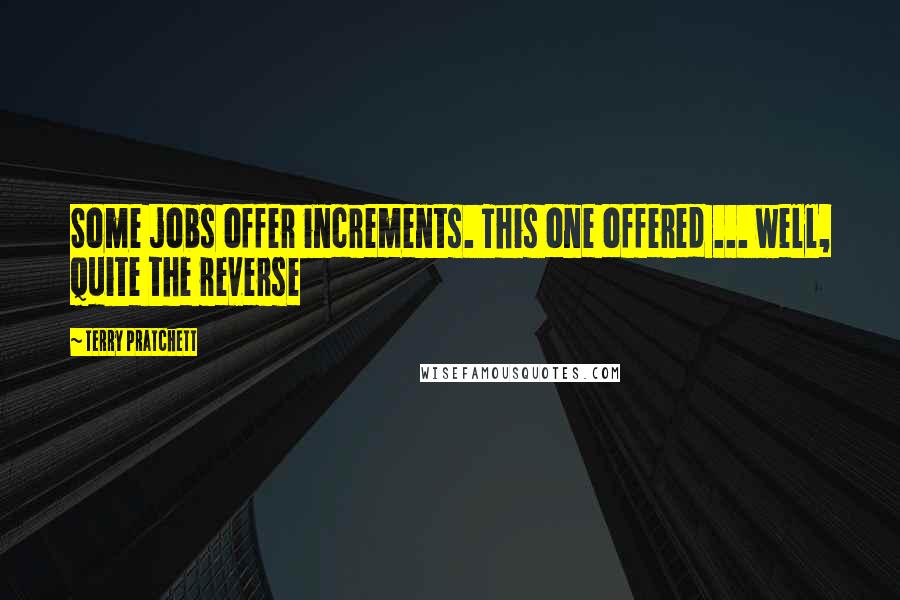 Terry Pratchett Quotes: Some jobs offer increments. This one offered ... well, quite the reverse