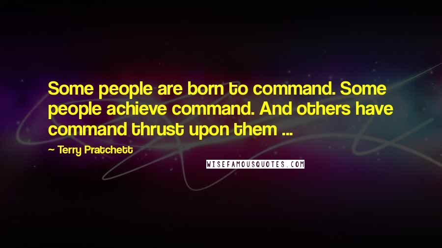 Terry Pratchett Quotes: Some people are born to command. Some people achieve command. And others have command thrust upon them ...