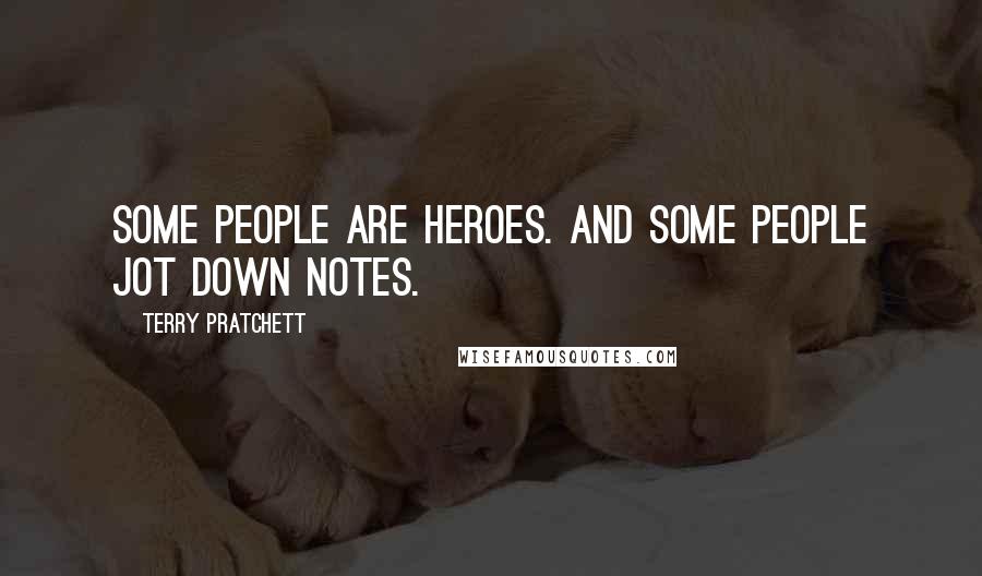 Terry Pratchett Quotes: Some people are heroes. And some people jot down notes.