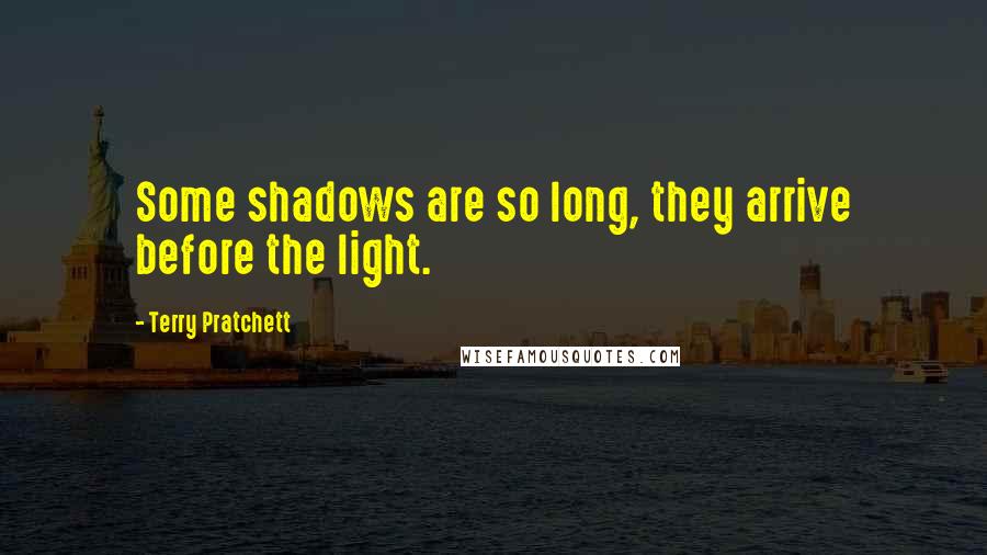 Terry Pratchett Quotes: Some shadows are so long, they arrive before the light.