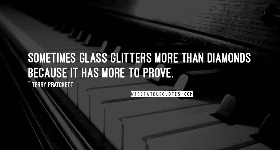 Terry Pratchett Quotes: Sometimes glass glitters more than diamonds because it has more to prove.