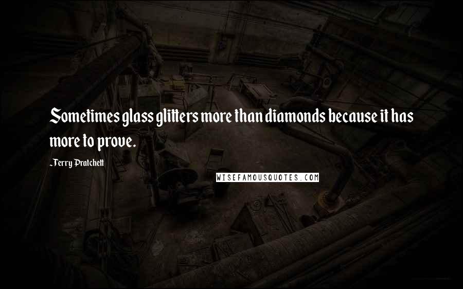 Terry Pratchett Quotes: Sometimes glass glitters more than diamonds because it has more to prove.