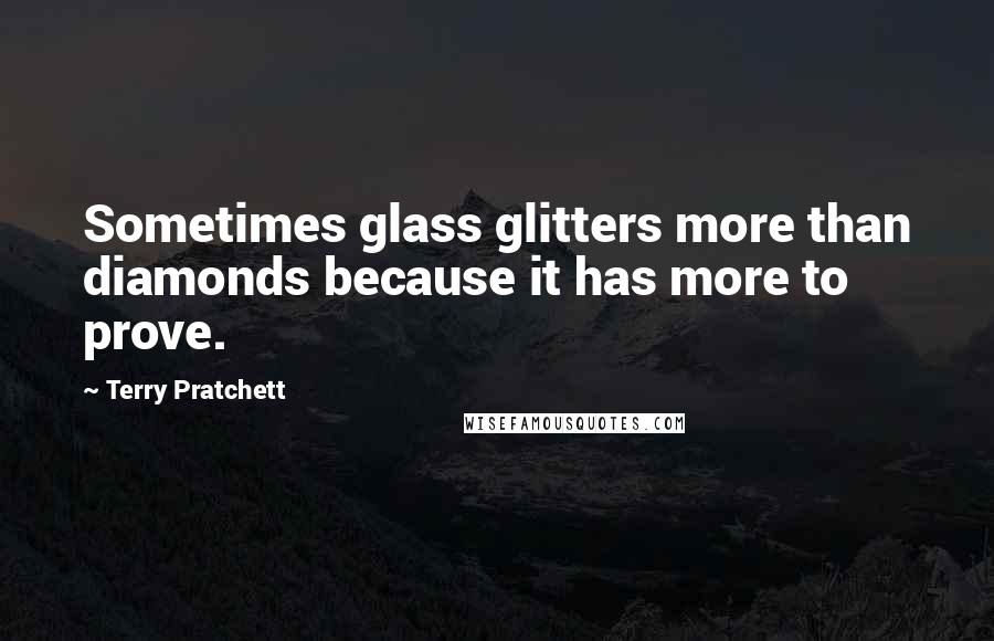 Terry Pratchett Quotes: Sometimes glass glitters more than diamonds because it has more to prove.