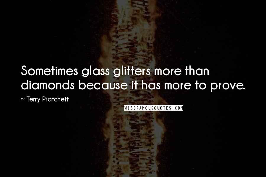Terry Pratchett Quotes: Sometimes glass glitters more than diamonds because it has more to prove.