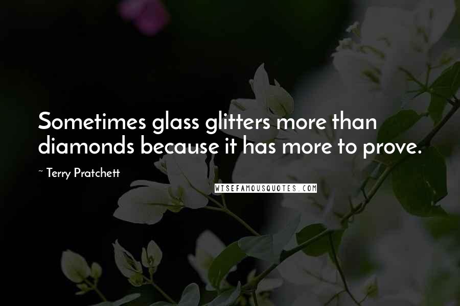 Terry Pratchett Quotes: Sometimes glass glitters more than diamonds because it has more to prove.