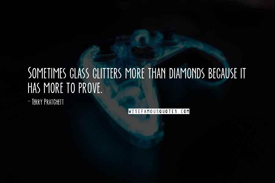 Terry Pratchett Quotes: Sometimes glass glitters more than diamonds because it has more to prove.