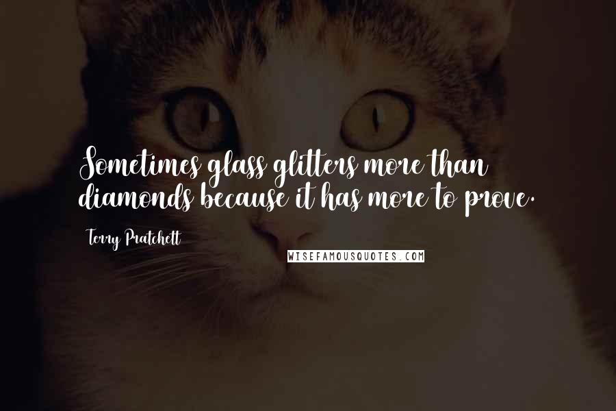 Terry Pratchett Quotes: Sometimes glass glitters more than diamonds because it has more to prove.