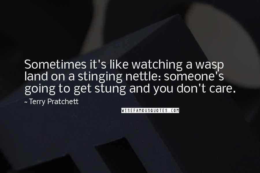 Terry Pratchett Quotes: Sometimes it's like watching a wasp land on a stinging nettle: someone's going to get stung and you don't care.