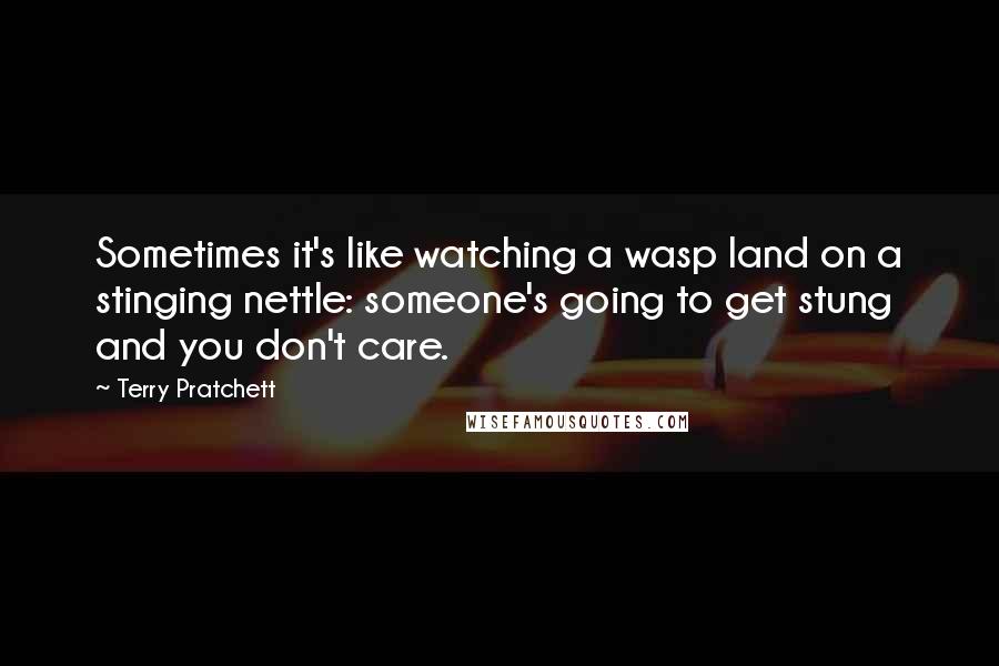 Terry Pratchett Quotes: Sometimes it's like watching a wasp land on a stinging nettle: someone's going to get stung and you don't care.