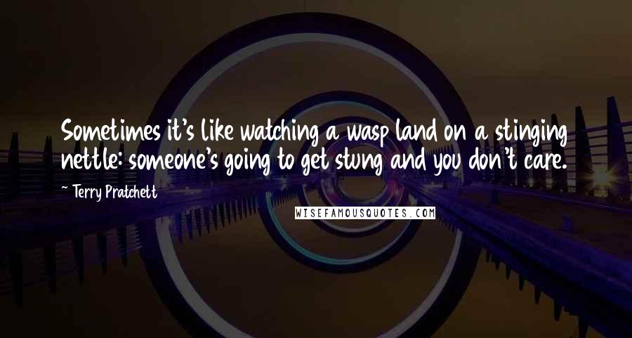 Terry Pratchett Quotes: Sometimes it's like watching a wasp land on a stinging nettle: someone's going to get stung and you don't care.