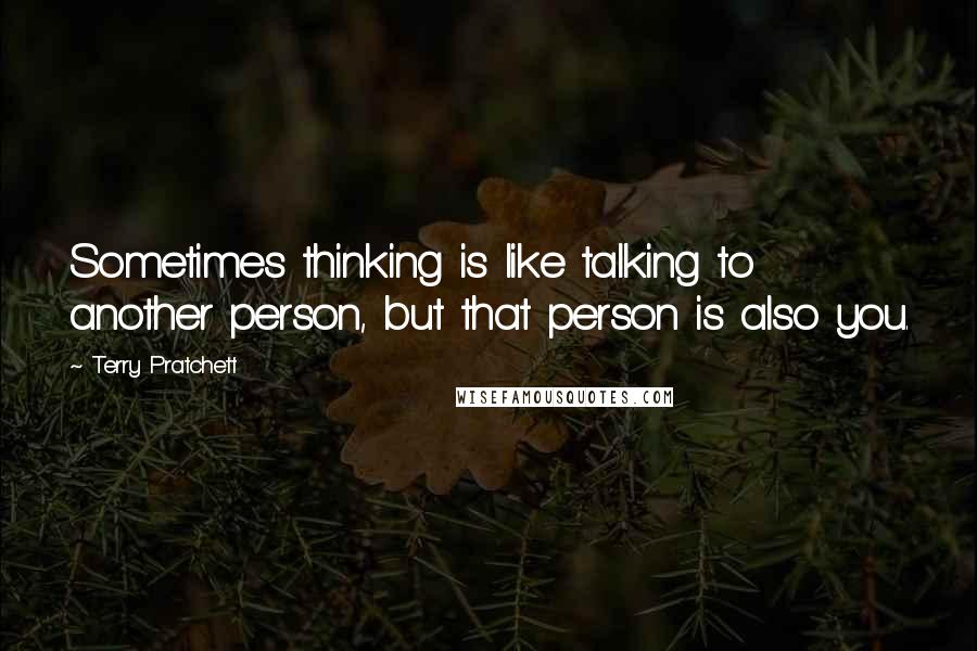 Terry Pratchett Quotes: Sometimes thinking is like talking to another person, but that person is also you.