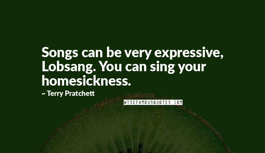 Terry Pratchett Quotes: Songs can be very expressive, Lobsang. You can sing your homesickness.