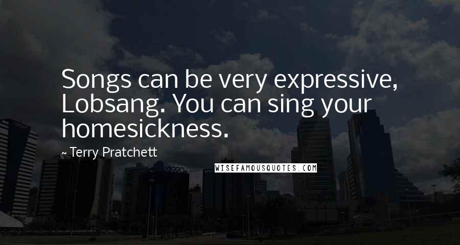 Terry Pratchett Quotes: Songs can be very expressive, Lobsang. You can sing your homesickness.
