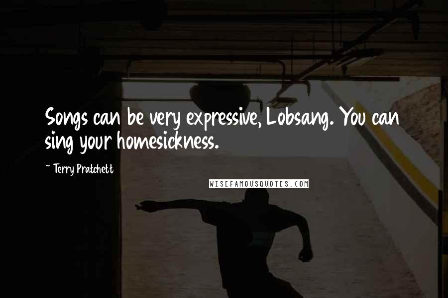 Terry Pratchett Quotes: Songs can be very expressive, Lobsang. You can sing your homesickness.