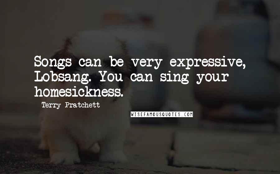 Terry Pratchett Quotes: Songs can be very expressive, Lobsang. You can sing your homesickness.
