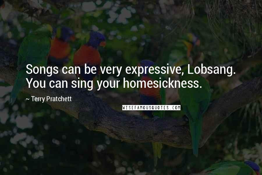 Terry Pratchett Quotes: Songs can be very expressive, Lobsang. You can sing your homesickness.