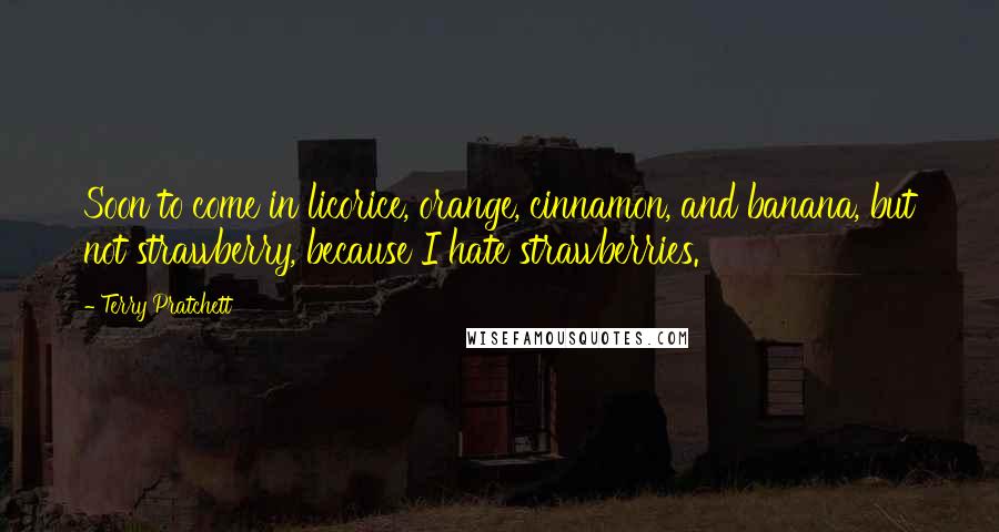 Terry Pratchett Quotes: Soon to come in licorice, orange, cinnamon, and banana, but not strawberry, because I hate strawberries.
