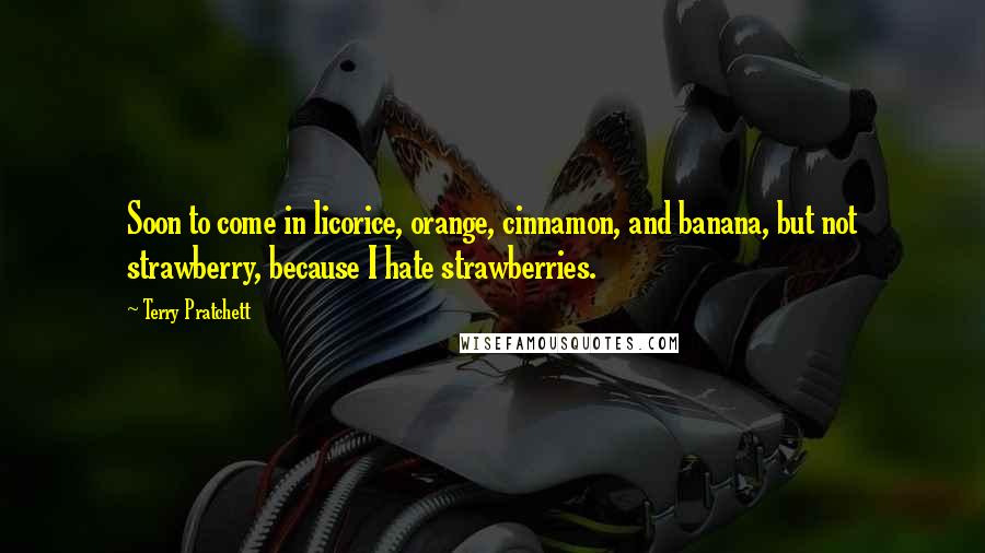 Terry Pratchett Quotes: Soon to come in licorice, orange, cinnamon, and banana, but not strawberry, because I hate strawberries.
