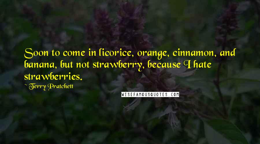 Terry Pratchett Quotes: Soon to come in licorice, orange, cinnamon, and banana, but not strawberry, because I hate strawberries.