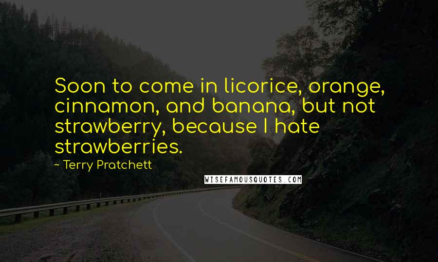 Terry Pratchett Quotes: Soon to come in licorice, orange, cinnamon, and banana, but not strawberry, because I hate strawberries.