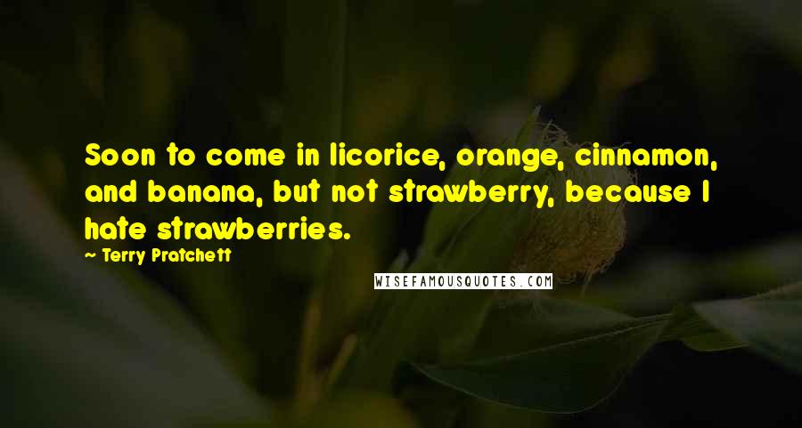 Terry Pratchett Quotes: Soon to come in licorice, orange, cinnamon, and banana, but not strawberry, because I hate strawberries.