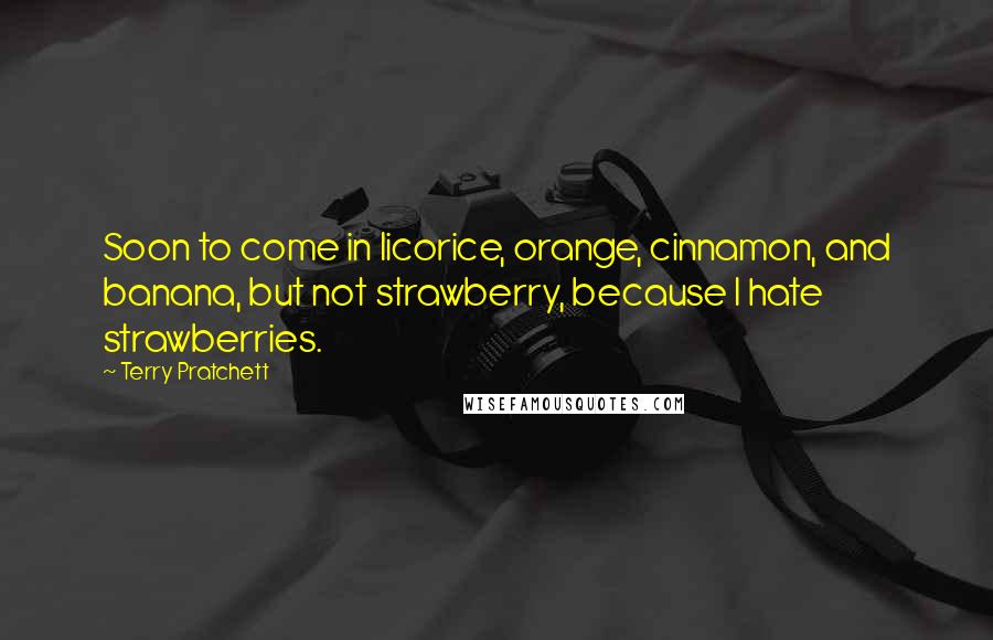Terry Pratchett Quotes: Soon to come in licorice, orange, cinnamon, and banana, but not strawberry, because I hate strawberries.