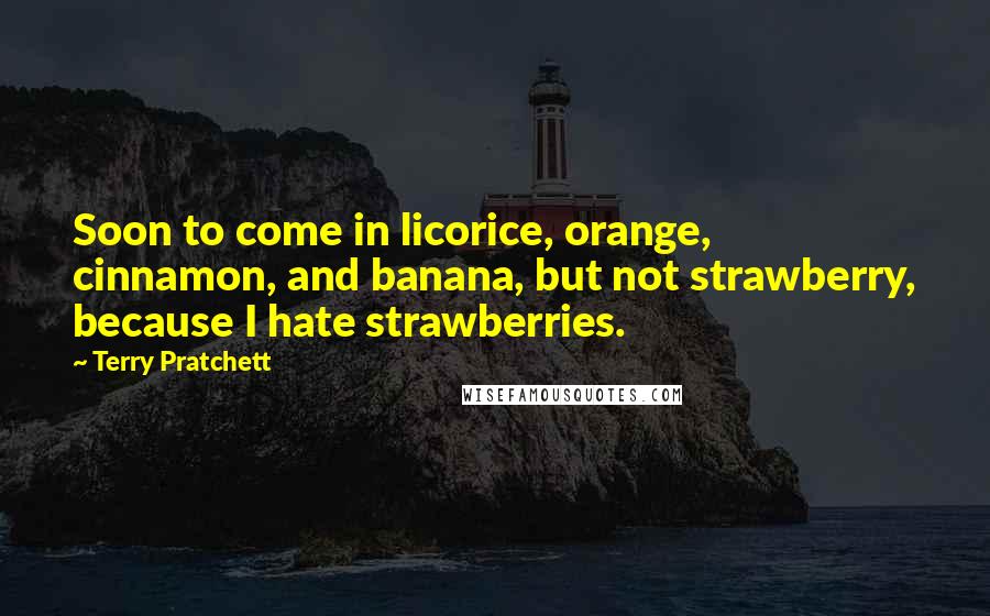 Terry Pratchett Quotes: Soon to come in licorice, orange, cinnamon, and banana, but not strawberry, because I hate strawberries.