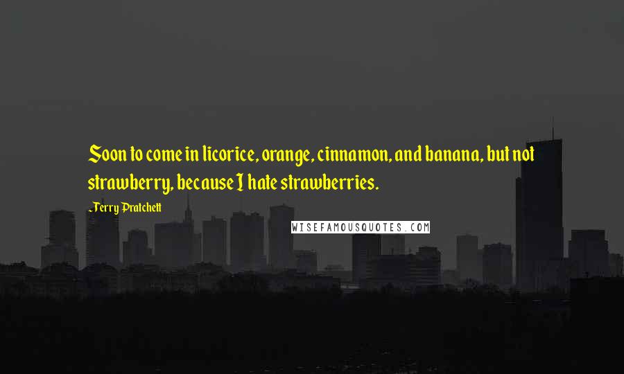 Terry Pratchett Quotes: Soon to come in licorice, orange, cinnamon, and banana, but not strawberry, because I hate strawberries.
