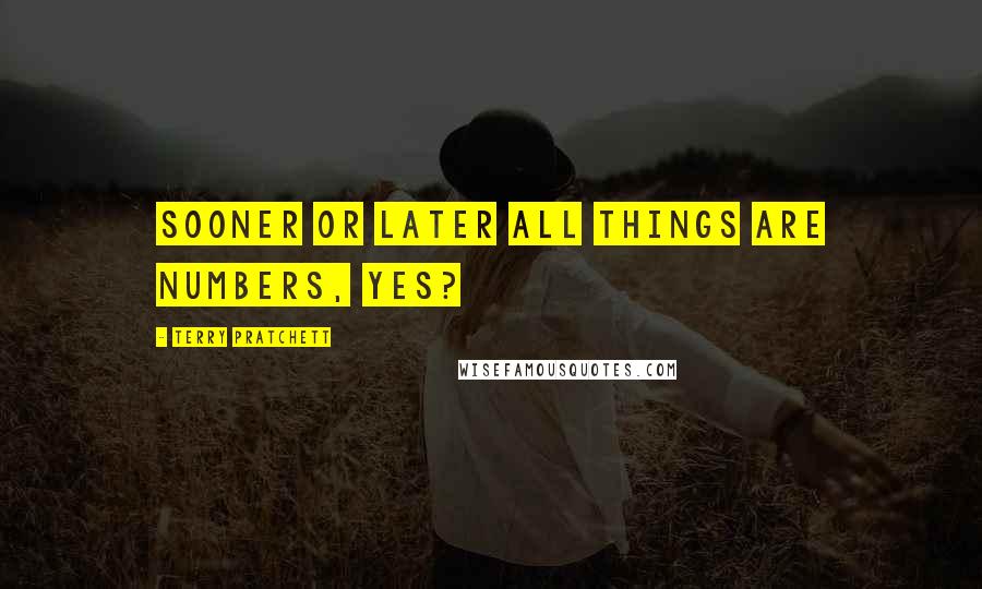 Terry Pratchett Quotes: Sooner or later all things are numbers, yes?