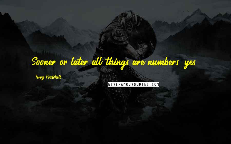 Terry Pratchett Quotes: Sooner or later all things are numbers, yes?