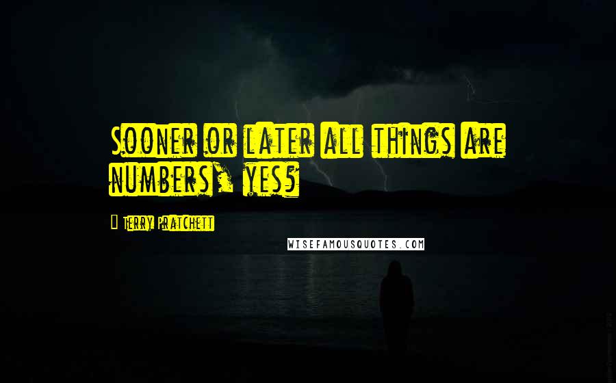 Terry Pratchett Quotes: Sooner or later all things are numbers, yes?