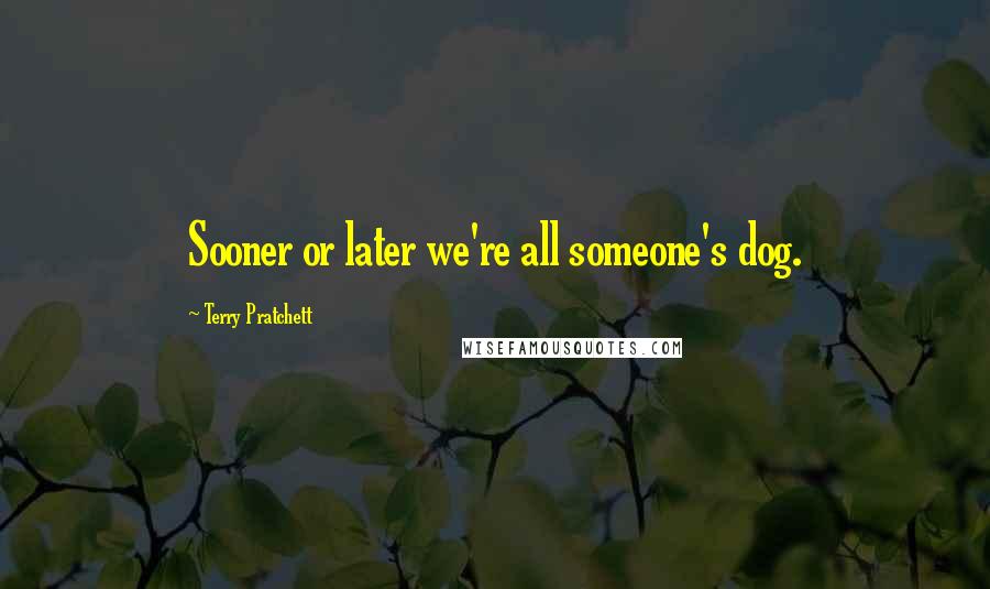 Terry Pratchett Quotes: Sooner or later we're all someone's dog.