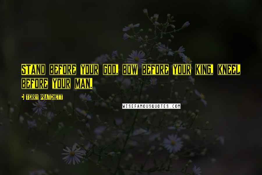 Terry Pratchett Quotes: Stand before your god, bow before your king, kneel before your man.